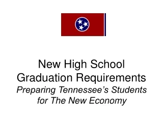 New High School Graduation Requirements Preparing Tennessee’s Students for The New Economy