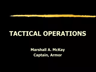 TACTICAL OPERATIONS Marshall A. McKay Captain, Armor