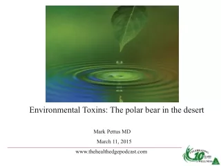 Environmental Toxins: The polar bear in the desert  Mark Pettus MD     March 11, 2015