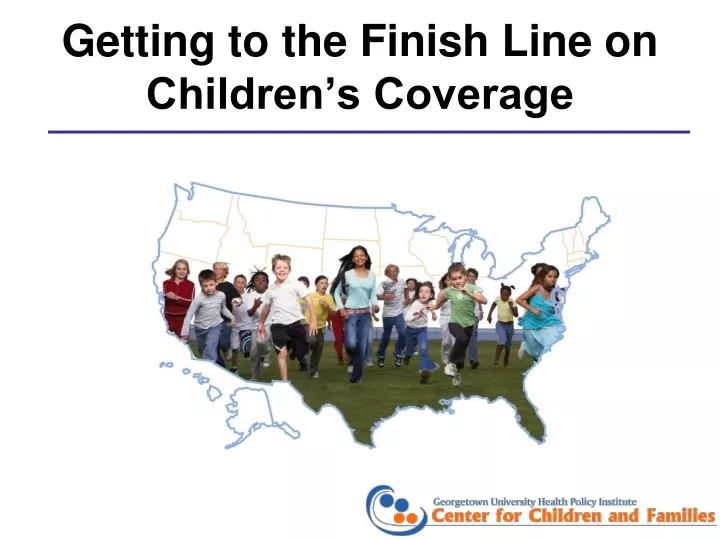 getting to the finish line on children s coverage