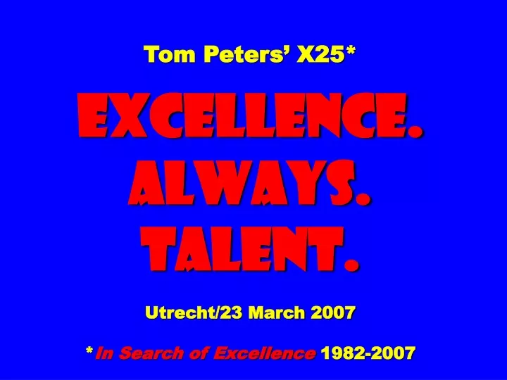 tom peters x25 excellence always talent utrecht 23 march 2007 in search of excellence 1982 2007
