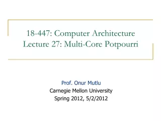 18-447: Computer Architecture Lecture 27: Multi-Core Potpourri