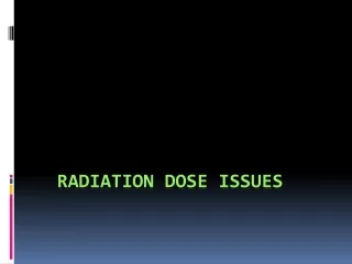 RADIATION DOSE ISSUES