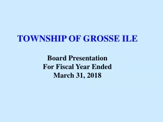 TOWNSHIP OF GROSSE ILE Board Presentation For Fiscal Year Ended March 31, 2018