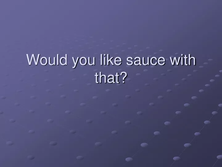 would you like sauce with that