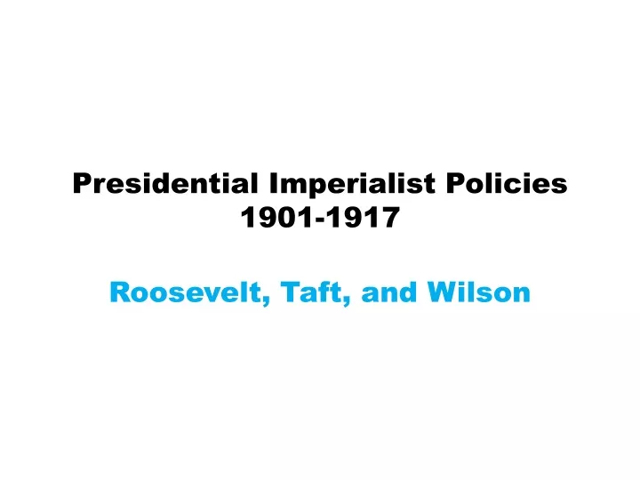 presidential imperialist policies 1901 1917