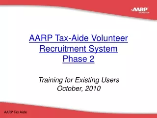 AARP Tax-Aide Volunteer Recruitment System Phase 2 Training for Existing Users October, 2010