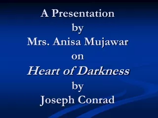 A Presentation  by  Mrs. Anisa Mujawar  on Heart of Darkness by  Joseph Conrad