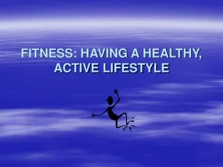 FITNESS: HAVING A HEALTHY, ACTIVE LIFESTYLE