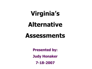 Virginia’s Alternative Assessments Presented by: Judy Honaker 7-18-2007