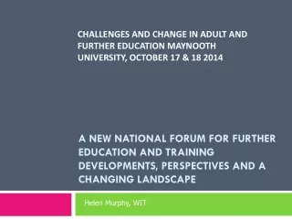 CHALLENGES AND CHANGE IN ADULT AND FURTHER EDUCATION MAYNOOTH UNIVERSITY, OCTOBER 17 &amp; 18 2014