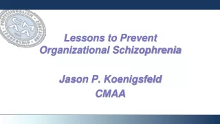 Lessons to Prevent Organizational Schizophrenia Jason P. Koenigsfeld CMAA