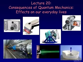 Lecture 20: Consequences of Quantum Mechanics:  Effects on our everyday lives