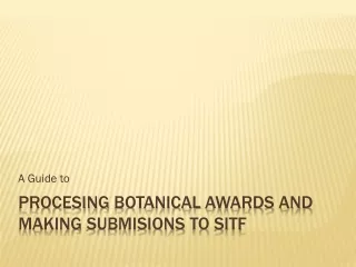 Procesing Botanical  Awards and  making Submisions to  SITF