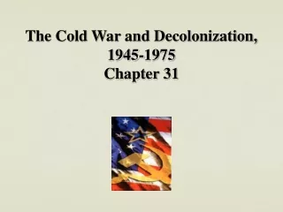 The Cold War and Decolonization, 1945-1975 Chapter 31
