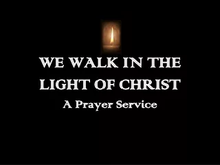 WE WALK IN THE LIGHT OF CHRIST A Prayer Service