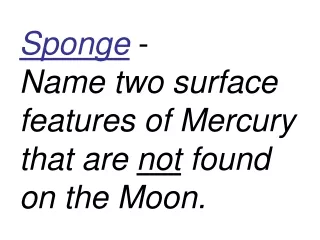 Sponge -  Name two surface features of Mercury that are  not  found on the Moon.