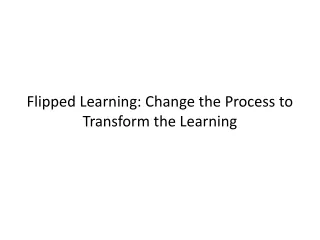 Flipped Learning: Change the Process to Transform the Learning