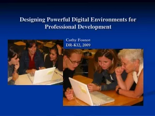 Designing Powerful Digital Environments for Professional Development Cathy Fosnot DR-K12,  2009