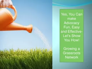 Yes, You Can make Advocacy Fun, Easy and  Effective-  Let’s Show You How! Growing  a Grassroots