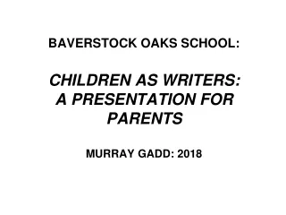 BAVERSTOCK OAKS SCHOOL: CHILDREN AS WRITERS: A PRESENTATION FOR PARENTS MURRAY GADD: 2018