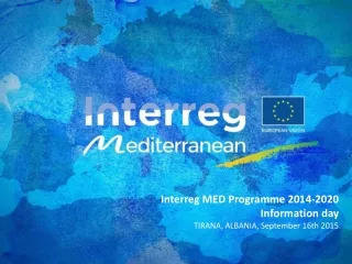 Interreg MED Programme 2014-2020 Information day TIRANA, ALBANIA, September 16th 2015