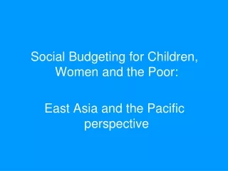 Social Budgeting for Children, Women and the Poor:  East Asia and the Pacific perspective