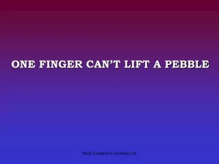 ONE FINGER CAN’T LIFT A PEBBLE