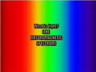 What is Light? (THE  ELECTROMAGNETIC SPECTRUM)