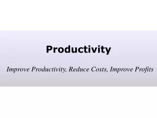 Productivity Improve Productivity, Reduce Costs, Improve Profits