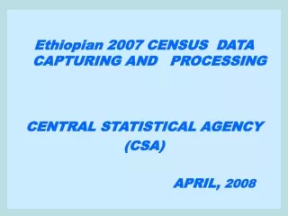 Ethiopian 2007 CENSUS  DATA CAPTURING AND   PROCESSING CENTRAL STATISTICAL AGENCY (CSA)