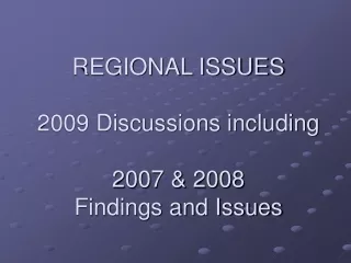 REGIONAL ISSUES 2009 Discussions including 2007 &amp; 2008 Findings and Issues