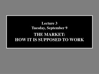 Lecture 3 Tuesday, September 9 THE MARKET: HOW IT IS SUPPOSED TO WORK