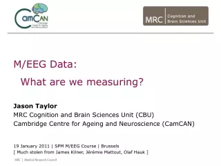 M/EEG Data:    What are we measuring? Jason Taylor MRC Cognition and Brain Sciences Unit (CBU)