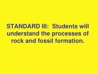 STANDARD III:  Students will understand the processes of rock and fossil formation.