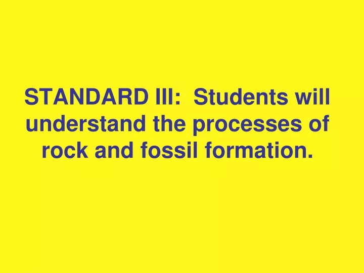 standard iii students will understand the processes of rock and fossil formation