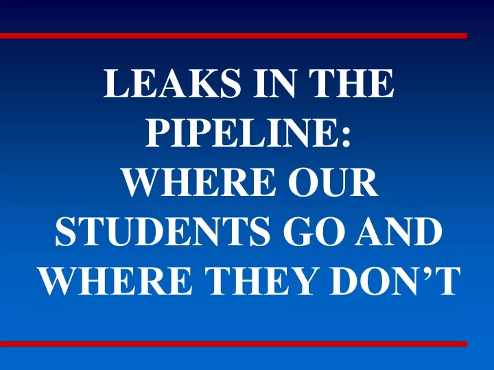 leaks in the pipeline where our students go and where they don t