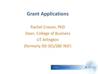 Grant Applications Rachel Croson, PhD Dean, College of Business UT Arlington