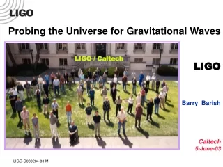 Probing the Universe for Gravitational Waves LIGO Barry  Barish Caltech 5-June-03