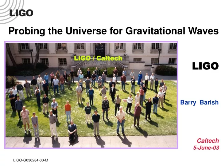 probing the universe for gravitational waves ligo barry barish caltech 5 june 03