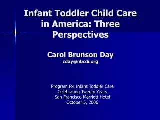 Infant Toddler Child Care in America: Three Perspectives Carol Brunson Day cday@nbcdi