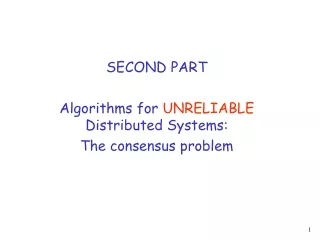 SECOND PART  Algorithms for  UNRELIABLE  Distributed Systems: The consensus problem