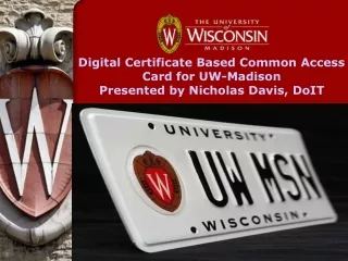 Digital Certificate Based Common Access Card for UW-Madison Presented by Nicholas Davis, DoIT