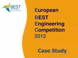 E uropean B EST E ngineering  C ompetition 2012 Case Study