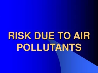 RISK DUE TO AIR POLLUTANTS