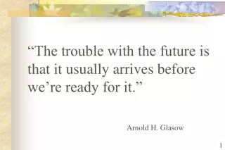 “The trouble with the future is that it usually arrives before we’re ready for it.”