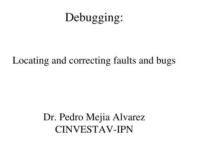 debugging locating and correcting faults and bugs dr pedro mejia alvarez cinvestav ipn