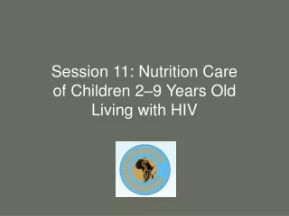 Session 11: Nutrition Care of Children 2 – 9 Years Old Living with HIV