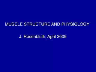 MUSCLE STRUCTURE AND PHYSIOLOGY               J. Rosenbluth, April 2009