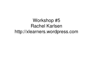 Workshop #5 Rachel Karlsen xlearners.wordpress